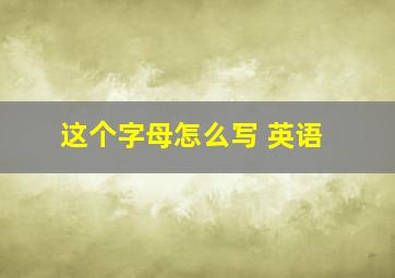 这个字母怎么写 英语